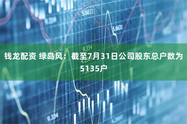 钱龙配资 绿岛风：截至7月31日公司股东总户数为5135户