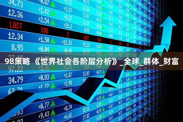98策略 《世界社会各阶层分析》_全球_群体_财富