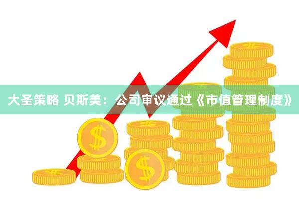 大圣策略 贝斯美：公司审议通过《市值管理制度》