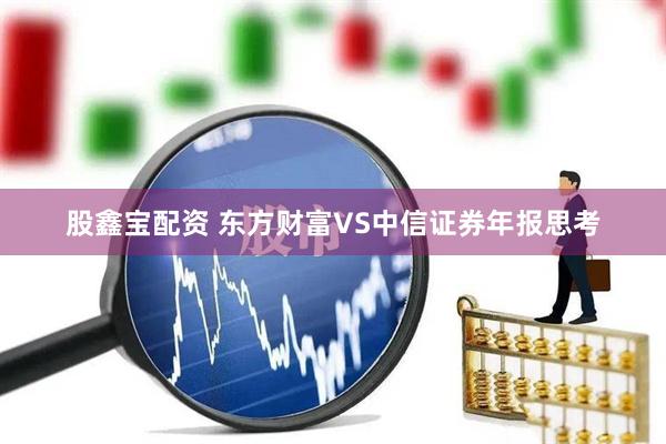 股鑫宝配资 东方财富VS中信证券年报思考